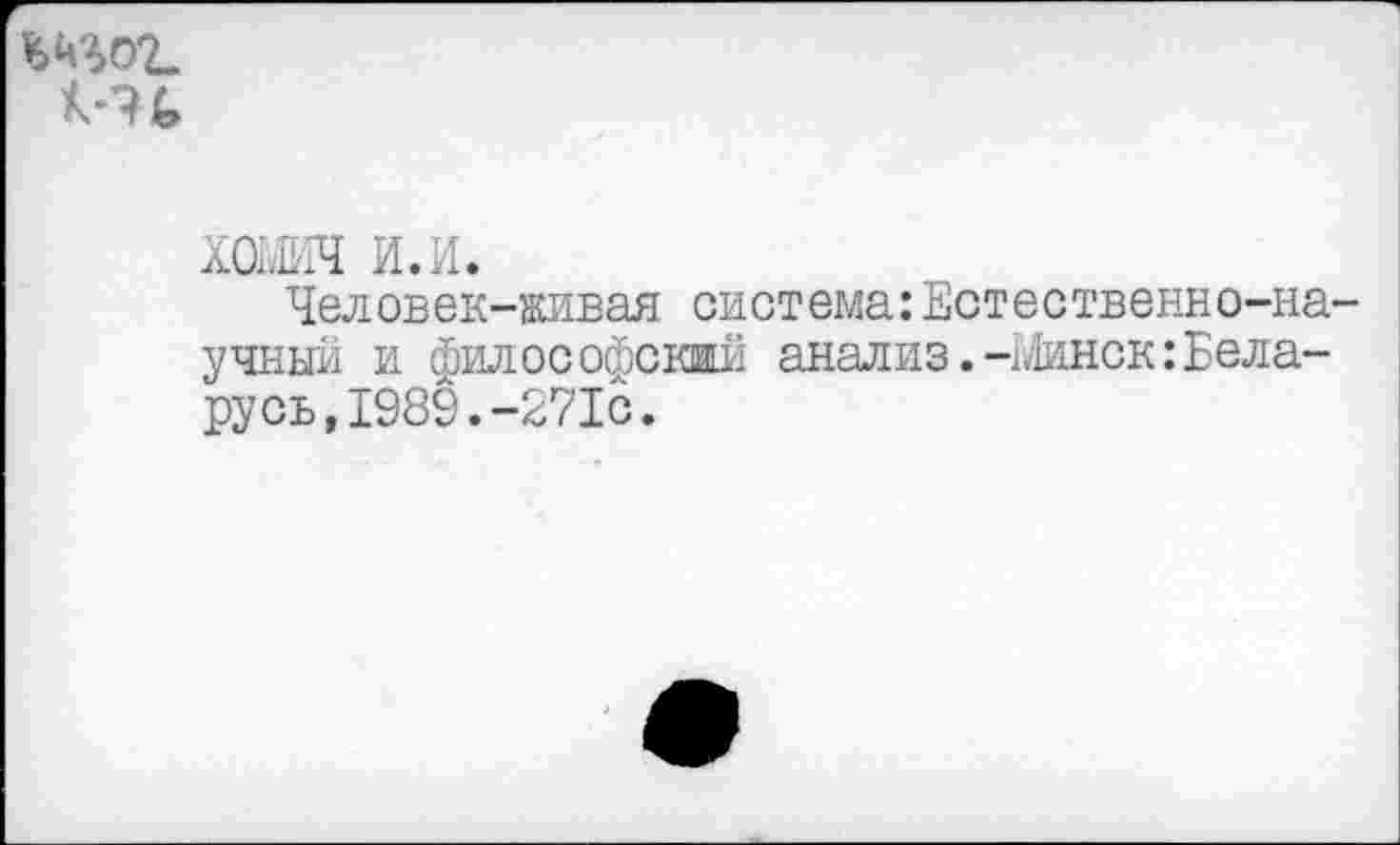 ﻿А-Ч£»
хоыич и. и.
Человек-живая система:Естественно-научный и философский анализ.-Шнек:Беларусь, 1989.-271с.